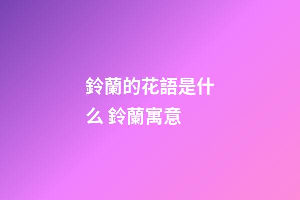 鈴蘭的花語是什么 鈴蘭寓意